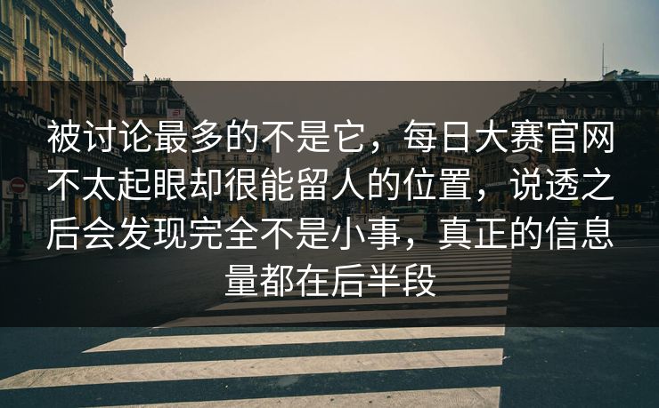 被讨论最多的不是它，每日大赛官网不太起眼却很能留人的位置，说透之后会发现完全不是小事，真正的信息量都在后半段