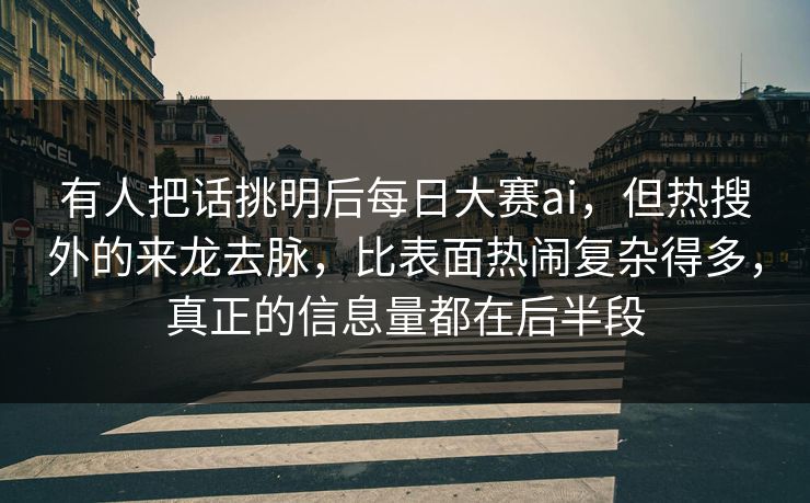 有人把话挑明后每日大赛ai,但热搜外的来龙去脉,比表面热闹复杂得多,真正的信息量都在后半段 有人把话挑明后每日大赛ai,但热搜外的来龙去脉,比表面热闹复杂得多,真正的信息量都在后半段