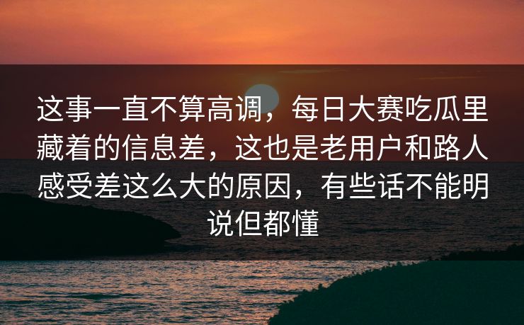 这事一直不算高调,每日大赛吃瓜里藏着的信息差,这也是老用户和路人感受差这么大的原因,有些话不能明说但都懂 这事一直不算高调,每日大赛吃瓜里藏着的信息差,这也是老用户和路人感受差这么大的原因,有些话不能明说但都懂