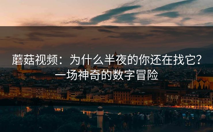 蘑菇视频：为什么半夜的你还在找它？一场神奇的数字冒险