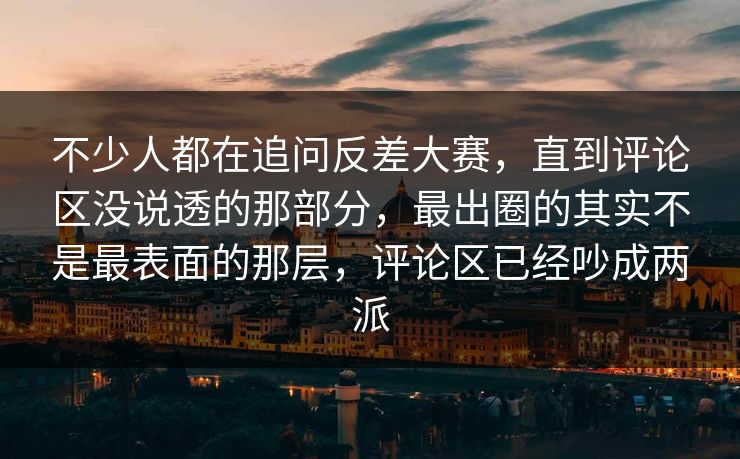 不少人都在追问反差大赛,直到评论区没说透的那部分,最出圈的其实不是最表面的那层,评论区已经吵成两派 不少人都在追问反差大赛,直到评论区没说透的那部分,最出圈的其实不是最表面的那层,评论区已经吵成两派