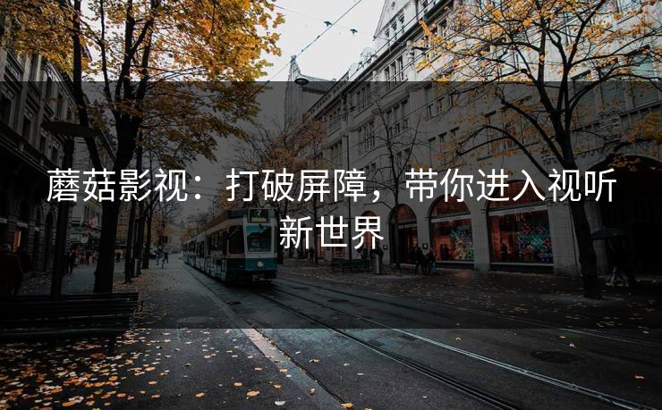 蘑菇影视：打破屏障，带你进入视听新世界
