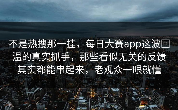 不是热搜那一挂,每日大赛app这波回温的真实抓手,那些看似无关的反馈其实都能串起来,老观众一眼就懂 不是热搜那一挂,每日大赛app这波回温的真实抓手,那些看似无关的反馈其实都能串起来,老观众一眼就懂