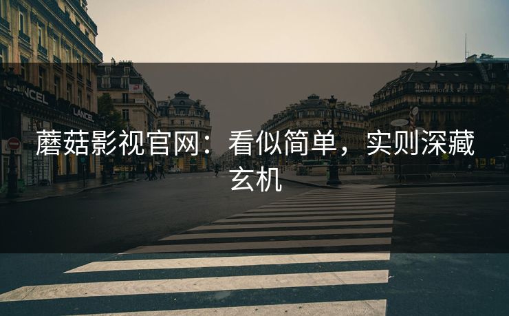 蘑菇影视官网:看似简单,实则深藏玄机 蘑菇影视官网:看似简单,实则深藏玄机
