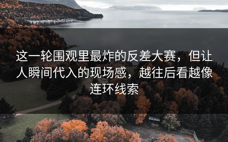 这一轮围观里最炸的反差大赛,但让人瞬间代入的现场感,越往后看越像连环线索 这一轮围观里最炸的反差大赛,但让人瞬间代入的现场感,越往后看越像连环线索