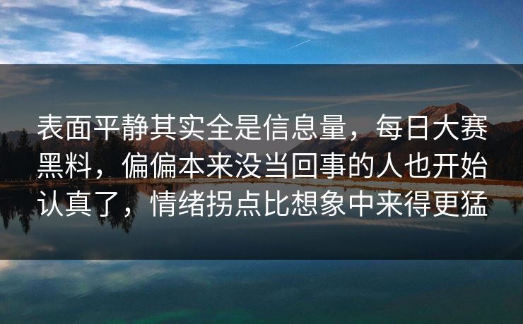 表面平静其实全是信息量，每日大赛黑料，偏偏本来没当回事的人也开始认真了，情绪拐点比想象中来得更猛