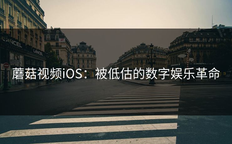 蘑菇视频iOS：被低估的数字娱乐革命