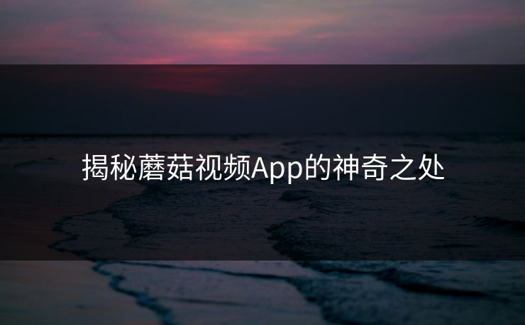 揭秘蘑菇视频App的神奇之处 揭秘蘑菇视频App的神奇之处