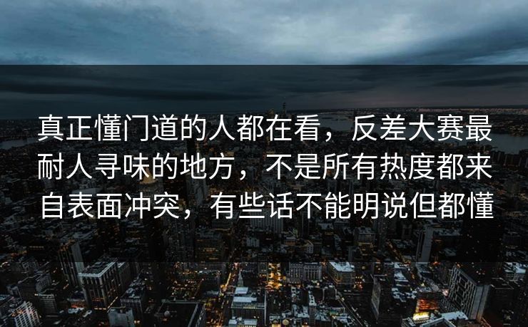 真正懂门道的人都在看,反差大赛最耐人寻味的地方,不是所有热度都来自表面冲突,有些话不能明说但都懂 真正懂门道的人都在看,反差大赛最耐人寻味的地方,不是所有热度都来自表面冲突,有些话不能明说但都懂