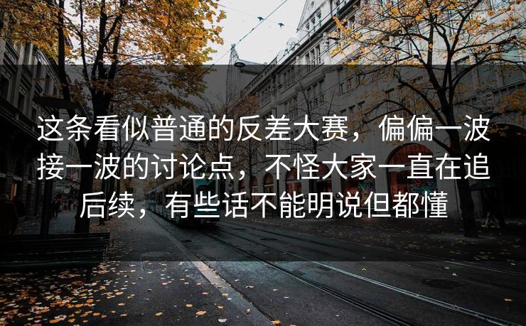这条看似普通的反差大赛，偏偏一波接一波的讨论点，不怪大家一直在追后续，有些话不能明说但都懂