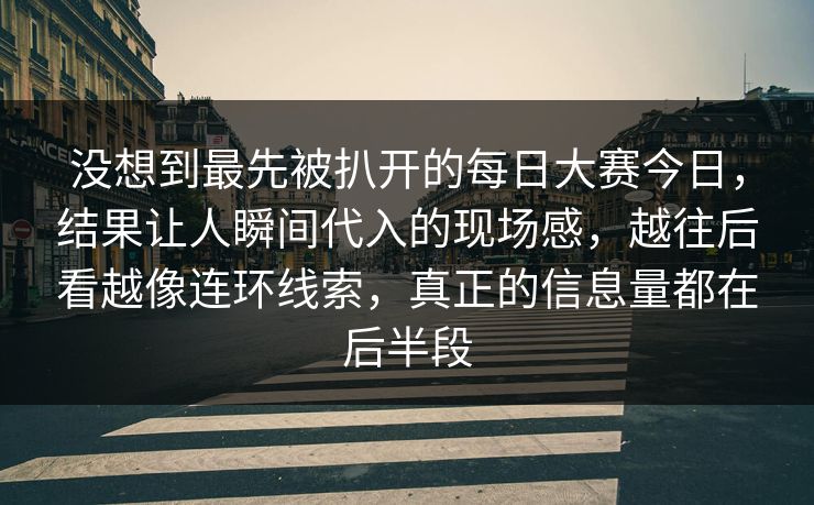 没想到最先被扒开的每日大赛今日,结果让人瞬间代入的现场感,越往后看越像连环线索,真正的信息量都在后半段 没想到最先被扒开的每日大赛今日,结果让人瞬间代入的现场感,越往后看越像连环线索,真正的信息量都在后半段
