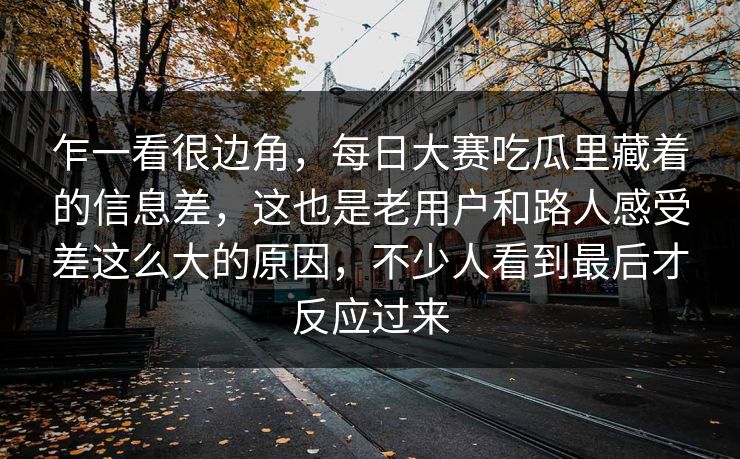 乍一看很边角，每日大赛吃瓜里藏着的信息差，这也是老用户和路人感受差这么大的原因，不少人看到最后才反应过来