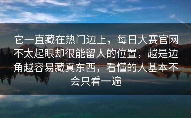 它一直藏在热门边上，每日大赛官网不太起眼却很能留人的位置，越是边角越容易藏真东西，看懂的人基本不会只看一遍